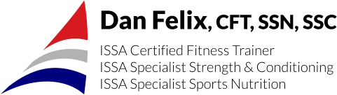 Dan Felix, CFT, SSN, SSC ISSA Certified Fitness Trainer ISSA Specialist Strength & Conditioning ISSA Specialist Sports Nutrition